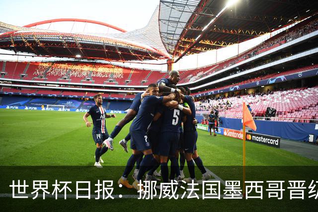 世界杯日报：挪威法国墨西哥晋级 巴西大将恐因伤退出