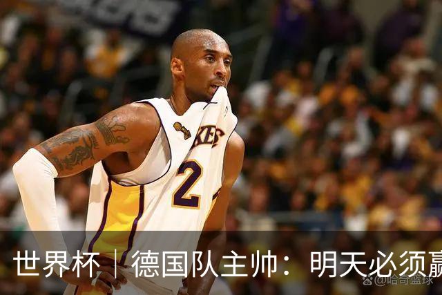 世界杯｜德国队主帅：明天必须赢