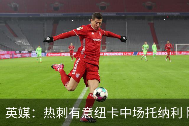 英媒：热刺有意纽卡中场托纳利 除巨额转会费外不会出售