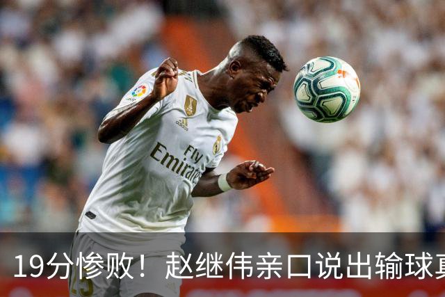 19分惨败！赵继伟亲口说出输球真相，疑似甩锅，杨鸣高情商应对